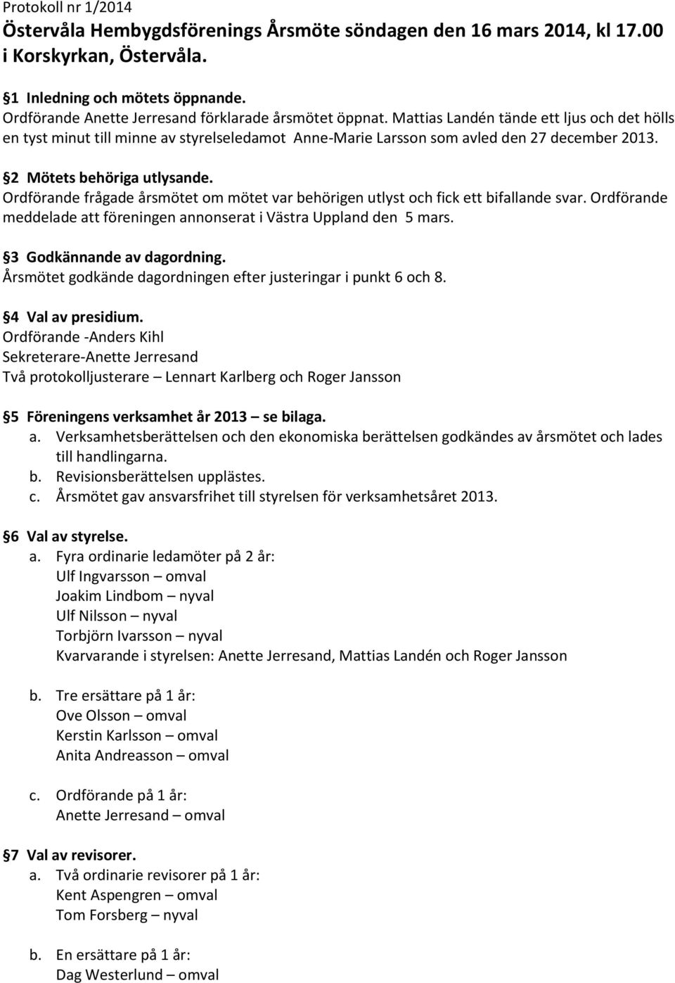 2 Mötets behöriga utlysande. Ordförande frågade årsmötet om mötet var behörigen utlyst och fick ett bifallande svar. Ordförande meddelade att föreningen annonserat i Västra Uppland den 5 mars.