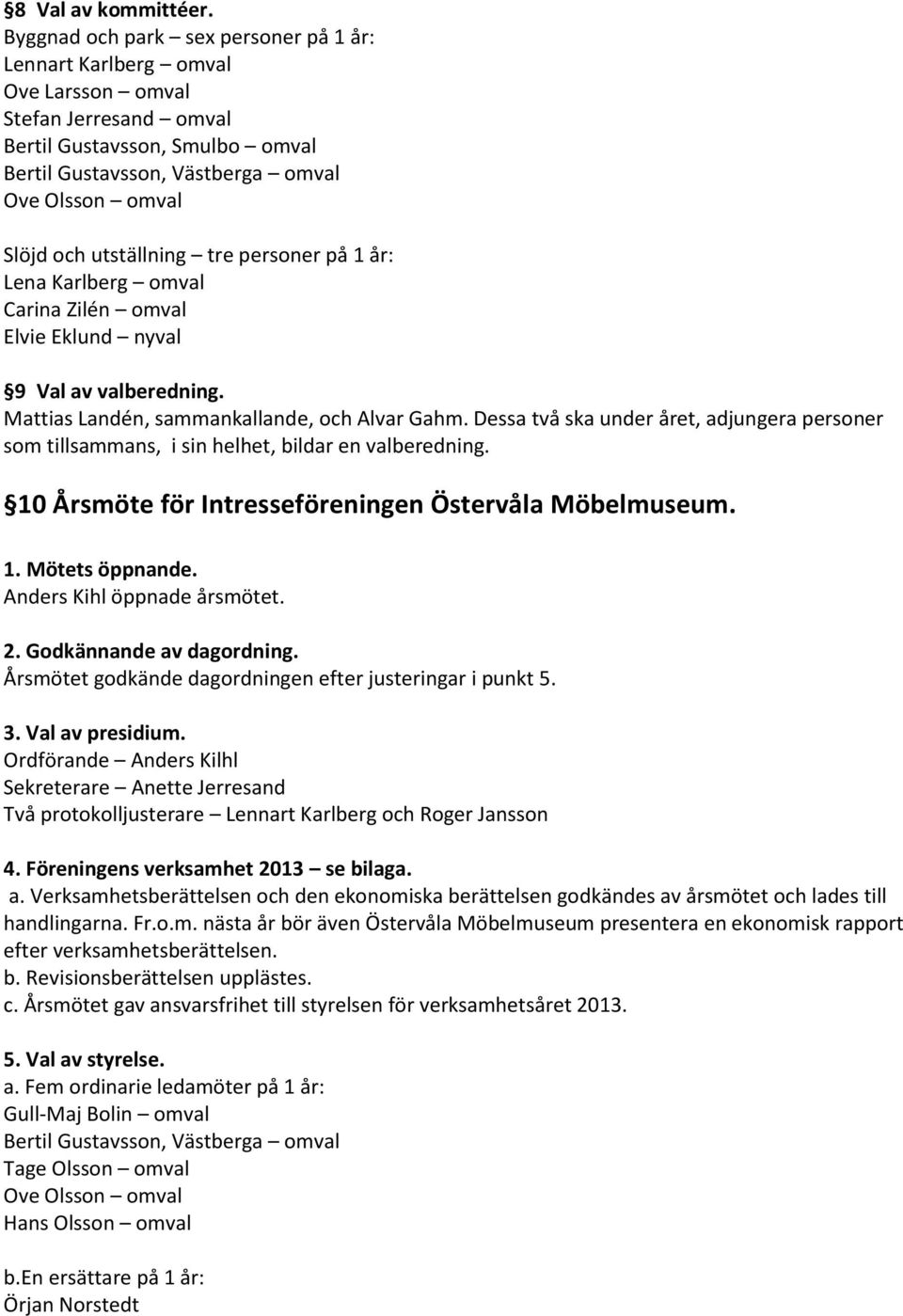 personer på 1 år: Lena Karlberg omval Carina Zilén omval Elvie Eklund nyval 9 Val av valberedning. 10 Årsmöte för Intresseföreningen Östervåla Möbelmuseum. 1. Mötets öppnande.