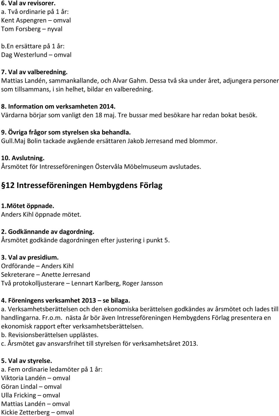 12 Intresseföreningen Hembygdens Förlag 1.Mötet öppnade. Anders Kihl öppnade mötet. 2. Godkännande av dagordning. Årsmötet godkände dagordningen efter justering i punkt 5. 3. Val av presidium.