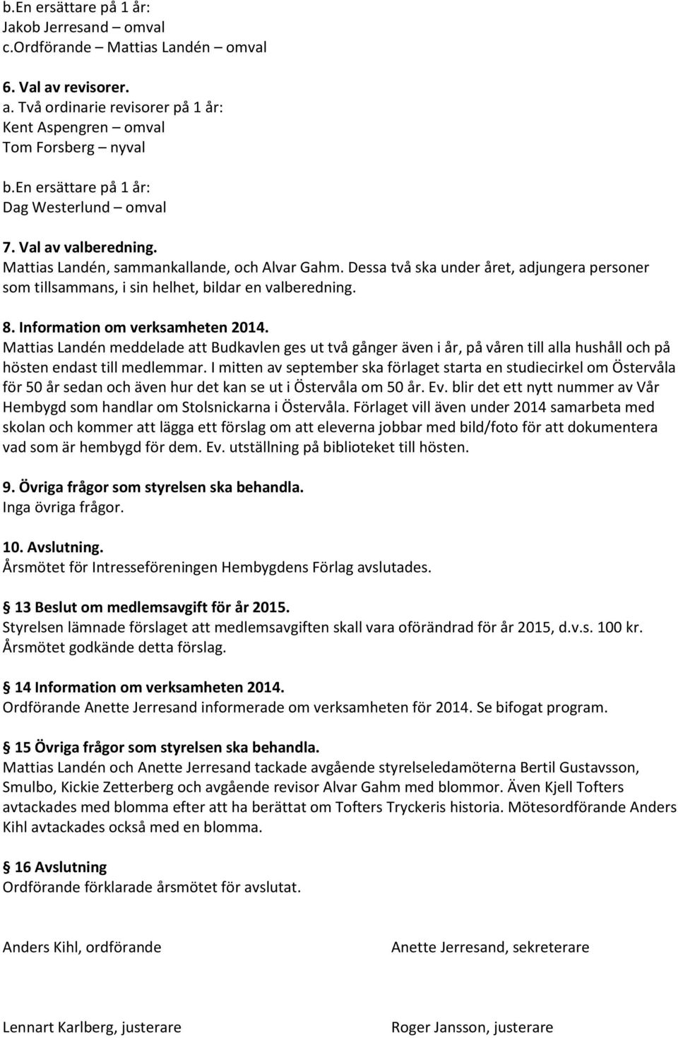 I mitten av september ska förlaget starta en studiecirkel om Östervåla för 50 år sedan och även hur det kan se ut i Östervåla om 50 år. Ev.