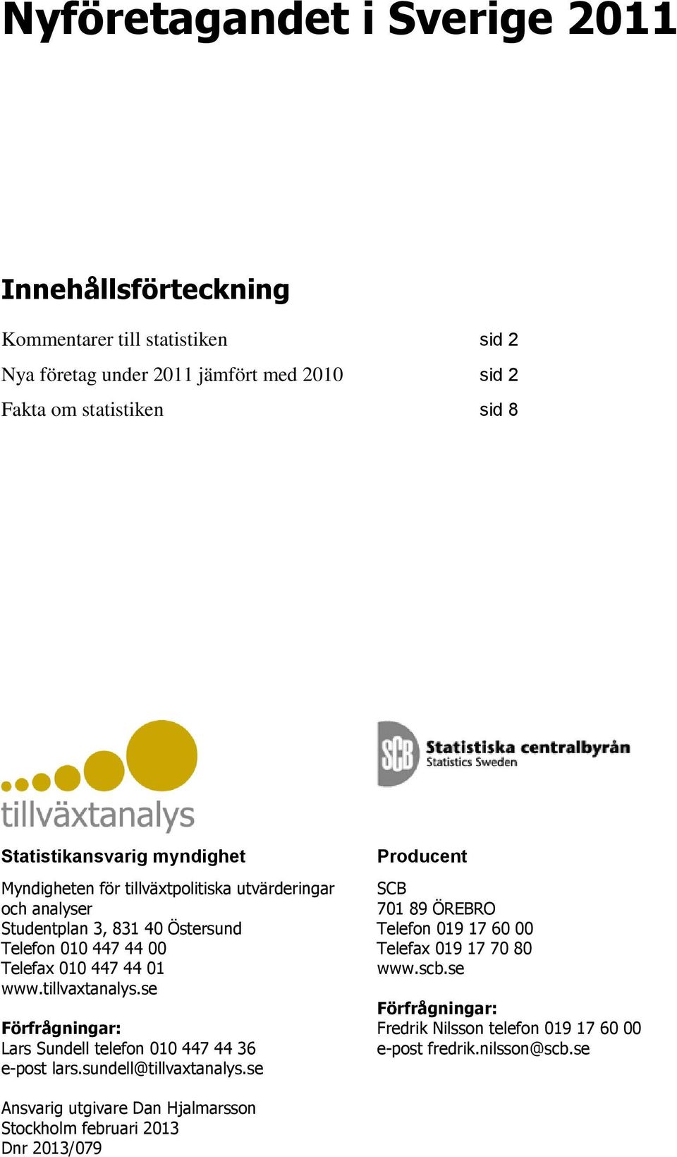 www.tillvaxtanalys.se Förfrågningar: Lars Sundell telefon 010 447 44 36 e-post lars.sundell@tillvaxtanalys.