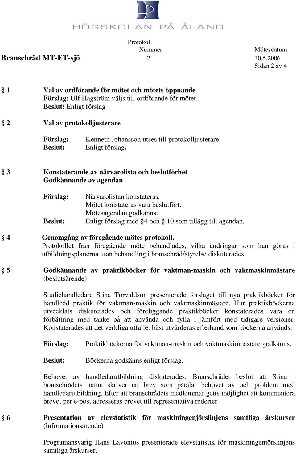 Mötet konstateras vara beslutfört. Mötesagendan godkänns. Enligt förslag med 4 och 10 som tillägg till agendan. 4 Genomgång av föregående mötes protokoll.