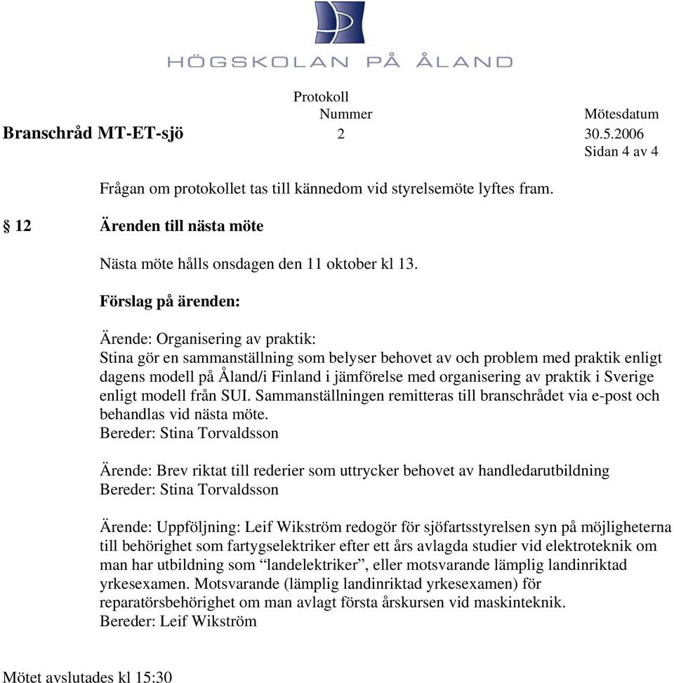 Förslag på ärenden: Ärende: Organisering av praktik: Stina gör en sammanställning som belyser behovet av och problem med praktik enligt dagens modell på Åland/i Finland i jämförelse med organisering