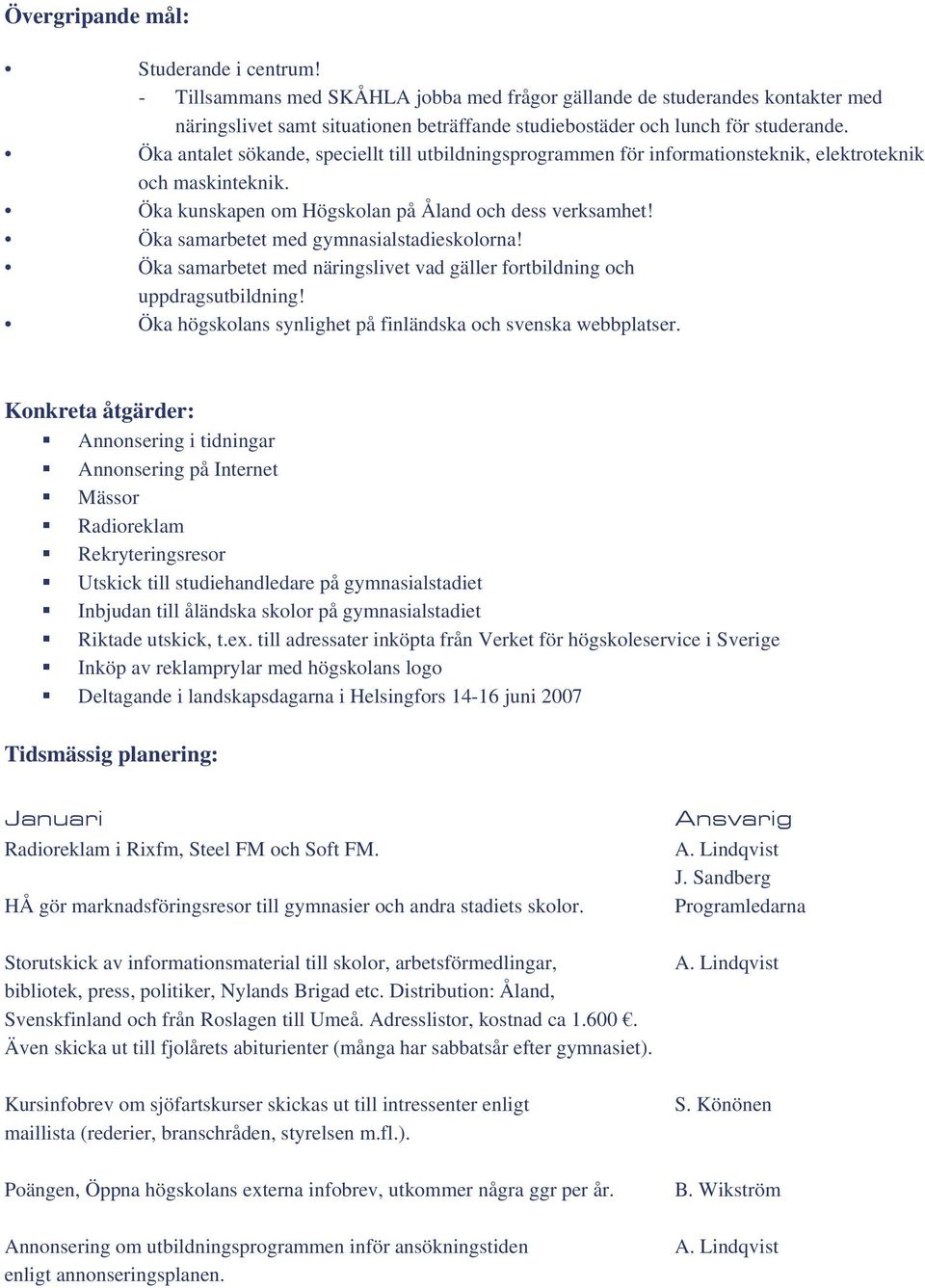 Öka antalet sökande, speciellt till utbildningsprogrammen för informationsteknik, elektroteknik och maskinteknik. Öka kunskapen om Högskolan på Åland och dess verksamhet!