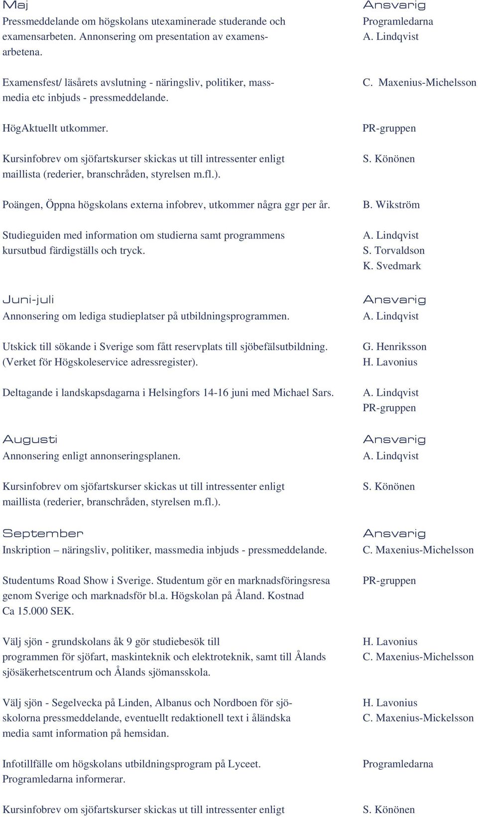 Poängen, Öppna högskolans externa infobrev, utkommer några ggr per år. Studieguiden med information om studierna samt programmens kursutbud färdigställs och tryck. Programledarna C.