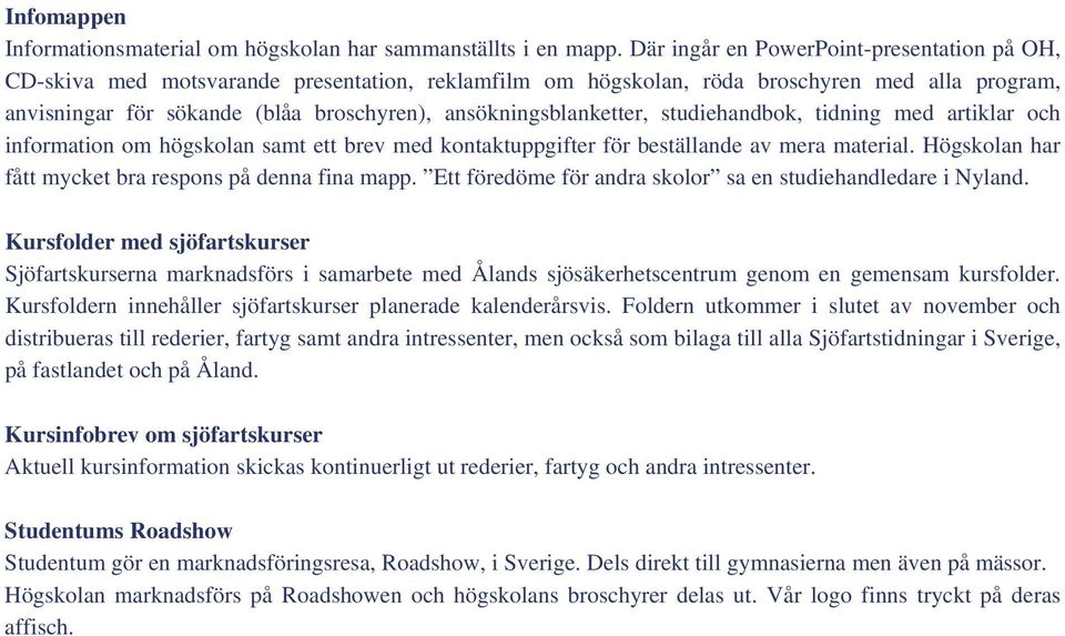 ansökningsblanketter, studiehandbok, tidning med artiklar och information om högskolan samt ett brev med kontaktuppgifter för beställande av mera material.