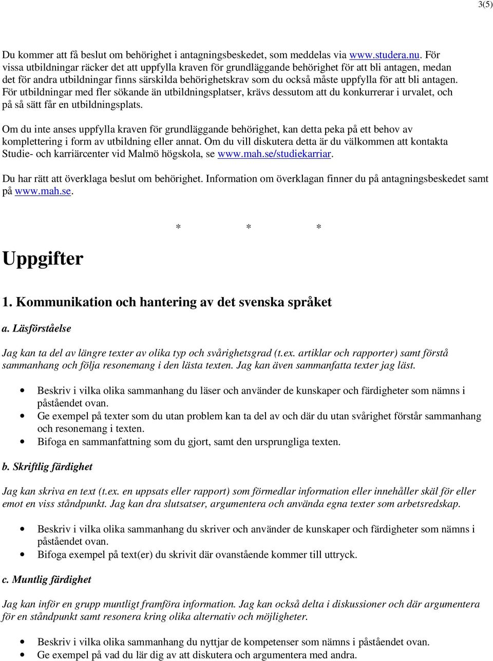 för att bli antagen. För utbildningar med fler sökande än utbildningsplatser, krävs dessutom att du konkurrerar i urvalet, och på så sätt får en utbildningsplats.