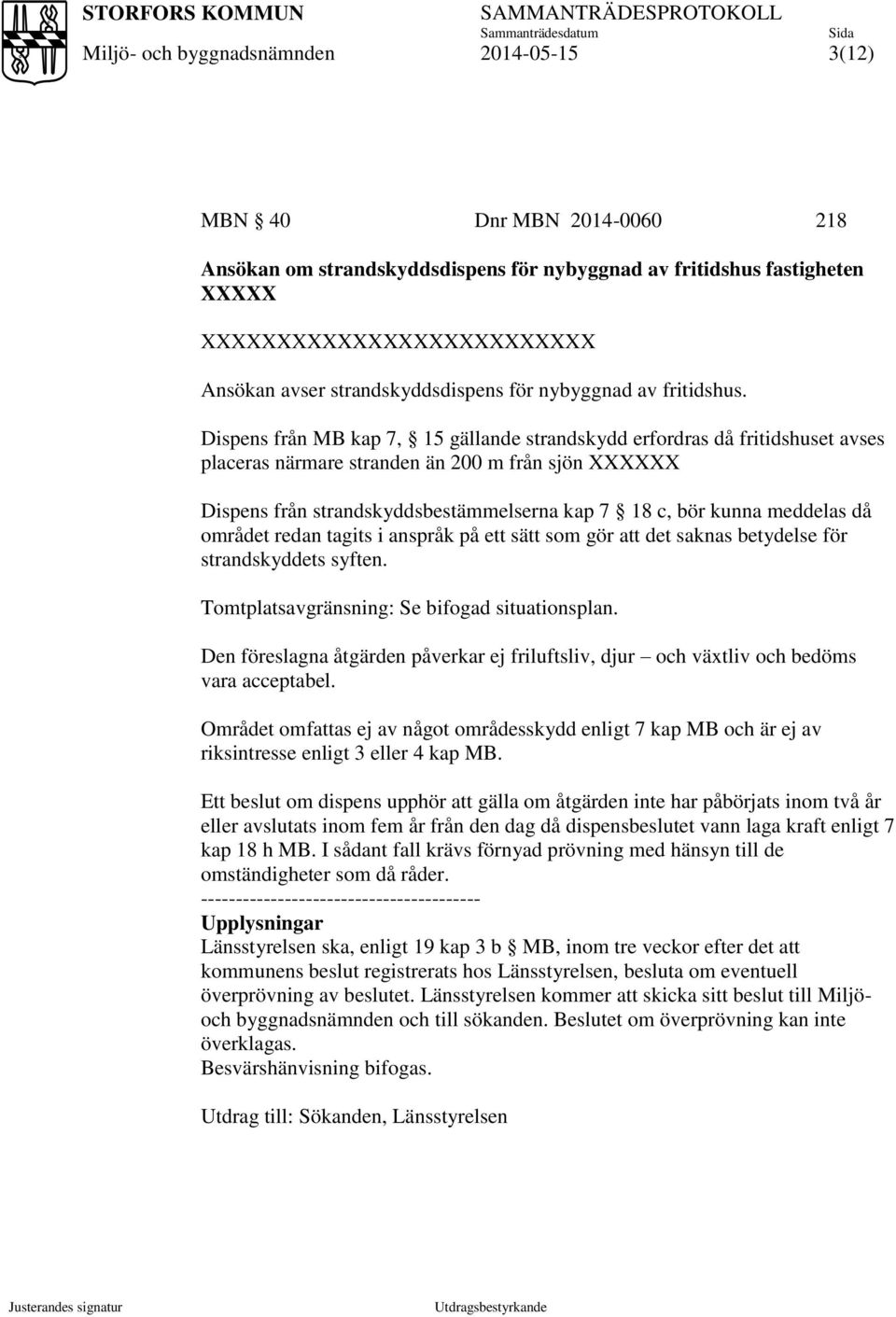 Dispens från MB kap 7, 15 gällande strandskydd erfordras då fritidshuset avses placeras närmare stranden än 200 m från sjön XXXXXX Dispens från strandskyddsbestämmelserna kap 7 18 c, bör kunna