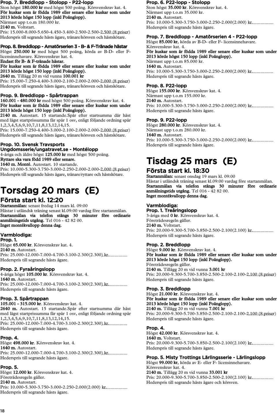 001 kr Pris: 15.000-7.250-4.400-3.000-2.100-2.000-2.000-2.000... (8 priser) Hederspris till segrande hästs ägare, tränare/körsven och hästskötare. Prop. 9. Breddlopp - Spårtrappan 160.001-480.