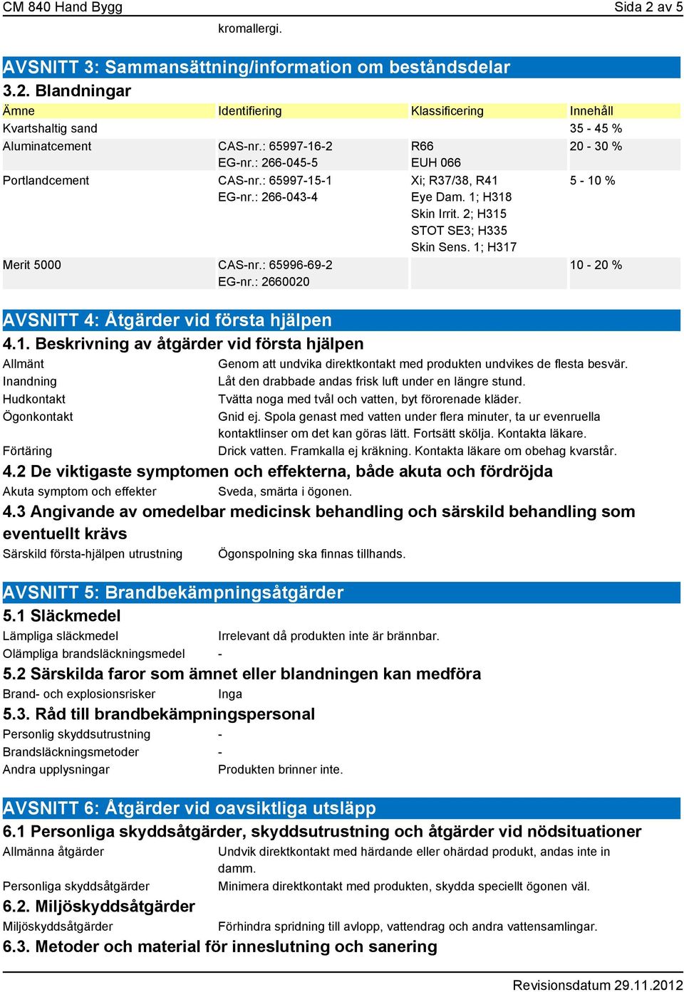 2; H315 STOT SE3; H335 Skin Sens. 1; H317 20-30 % 5-10 % 10-20 % AVSNITT 4: Åtgärder vid första hjälpen 4.1. Beskrivning av åtgärder vid första hjälpen Allmänt Genom att undvika direktkontakt med produkten undvikes de flesta besvär.