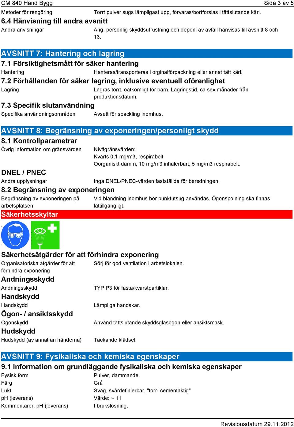 1 Försiktighetsmått för säker hantering Hantering Hanteras/transporteras i orginalförpackning eller annat tätt kärl. 7.2 Förhållanden för säker lagring, inklusive eventuell oförenlighet Lagring 7.