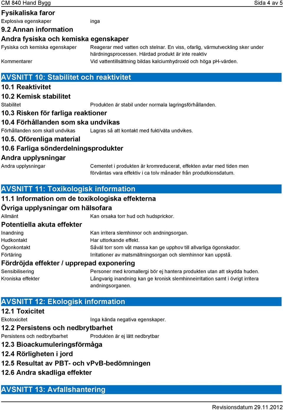 Härdad produkt är inte reaktiv Vid vattentillsättning bildas kalciumhydroxid och höga ph-värden. AVSNITT 10: Stabilitet och reaktivitet 10.1 Reaktivitet 10.2 Kemisk stabilitet Stabilitet 10.
