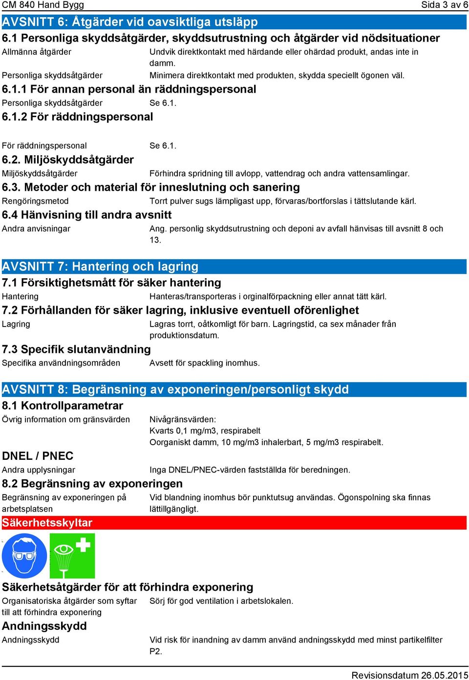 Minimera direktkontakt med produkten, skydda speciellt ögonen väl. För räddningspersonal Se 6.1. 6.2.