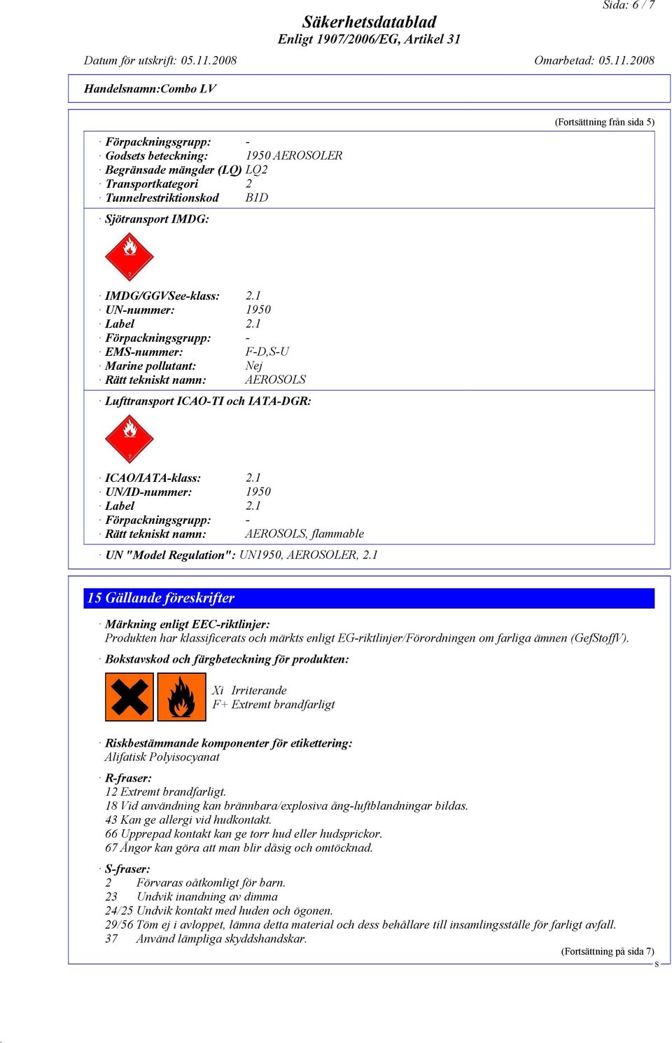 1 UN/ID-nummer: 1950 Label 2.1 Förpackningsgrupp: - Rätt tekniskt namn: AEROOL, flammable UN "Model Regulation": UN1950, AEROOLER, 2.