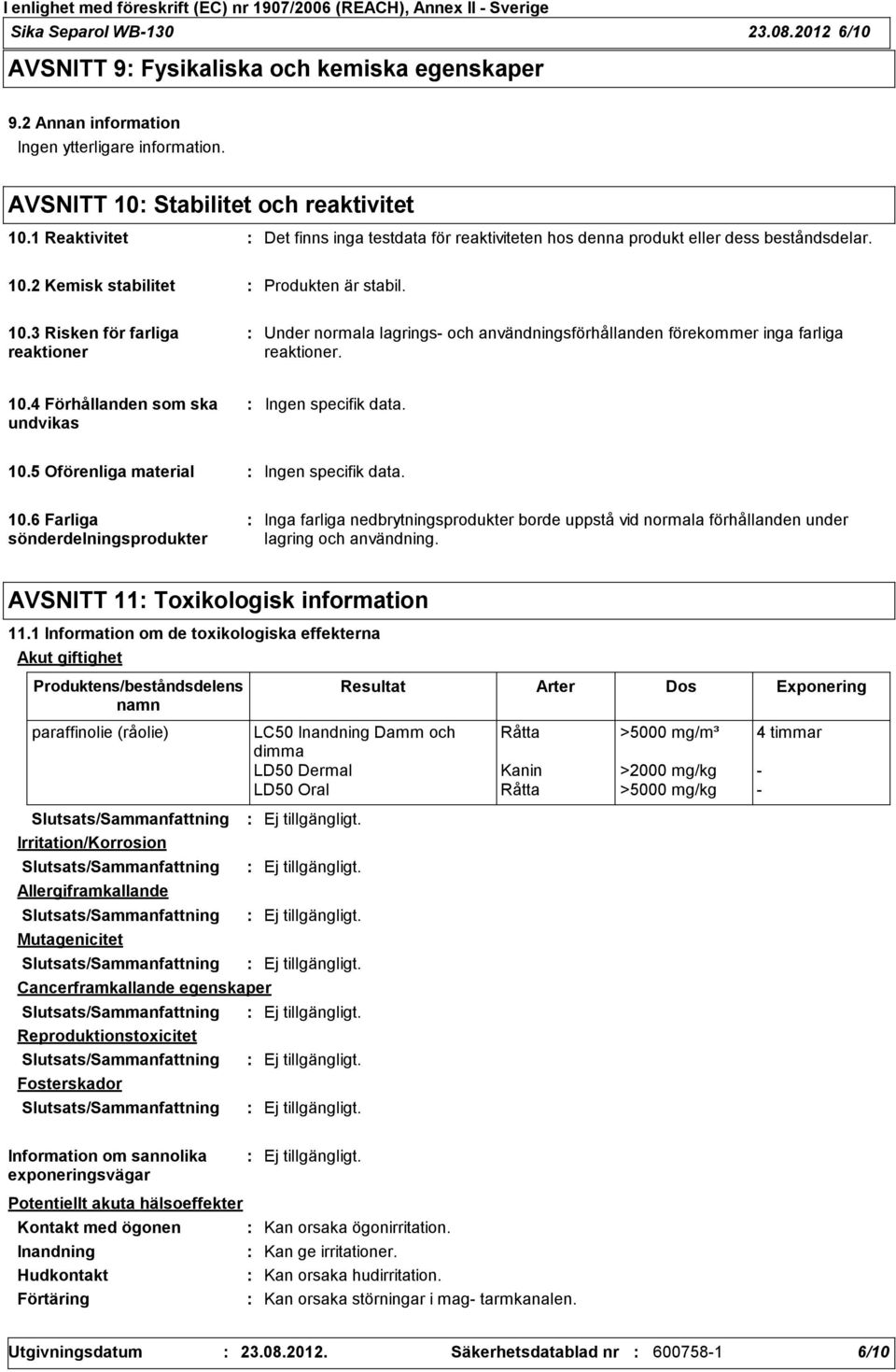 2 Kemisk stabilitet Produkten är stabil. 10.3 Risken för farliga reaktioner Under normala lagrings och användningsförhållanden förekommer inga farliga reaktioner. 10.4 Förhållanden som ska undvikas Ingen specifik data.