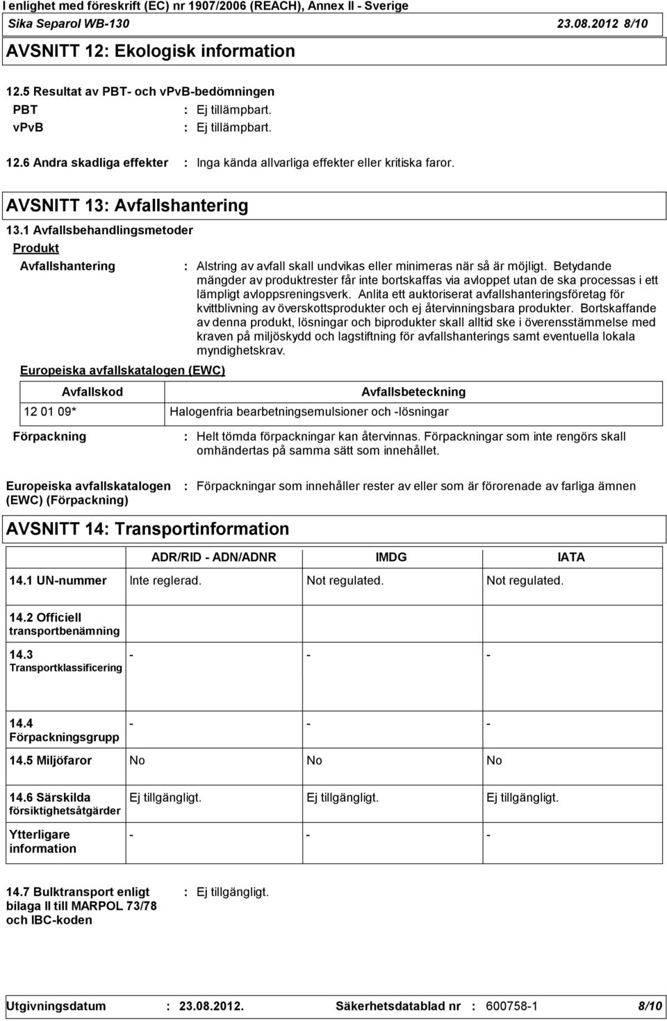 Betydande mängder av produktrester får inte bortskaffas via avloppet utan de ska processas i ett lämpligt avloppsreningsverk.