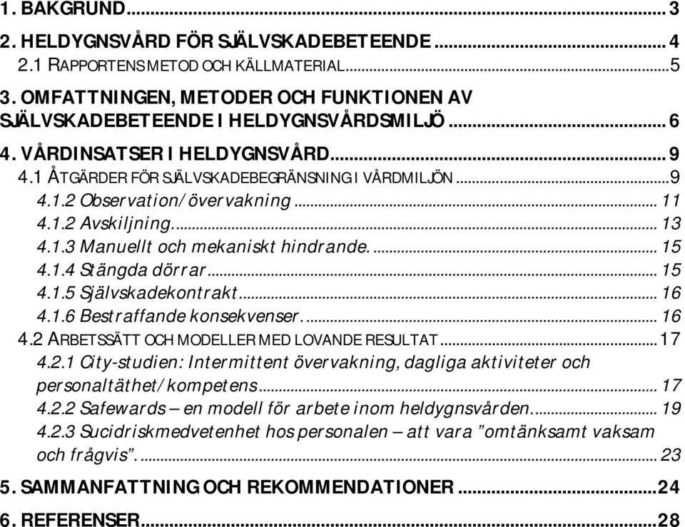 1.4 Stängda dörrar... 15 4.1.5 Självskadekontrakt.... 16 4.1.6 Bestraffande konsekvenser.... 16 4.2 ARBETSSÄTT OCH MODELLER MED LOVANDE RESULTAT... 17 4.2.1 City-studien: Intermittent övervakning, dagliga aktiviteter och personaltäthet/kompetens.