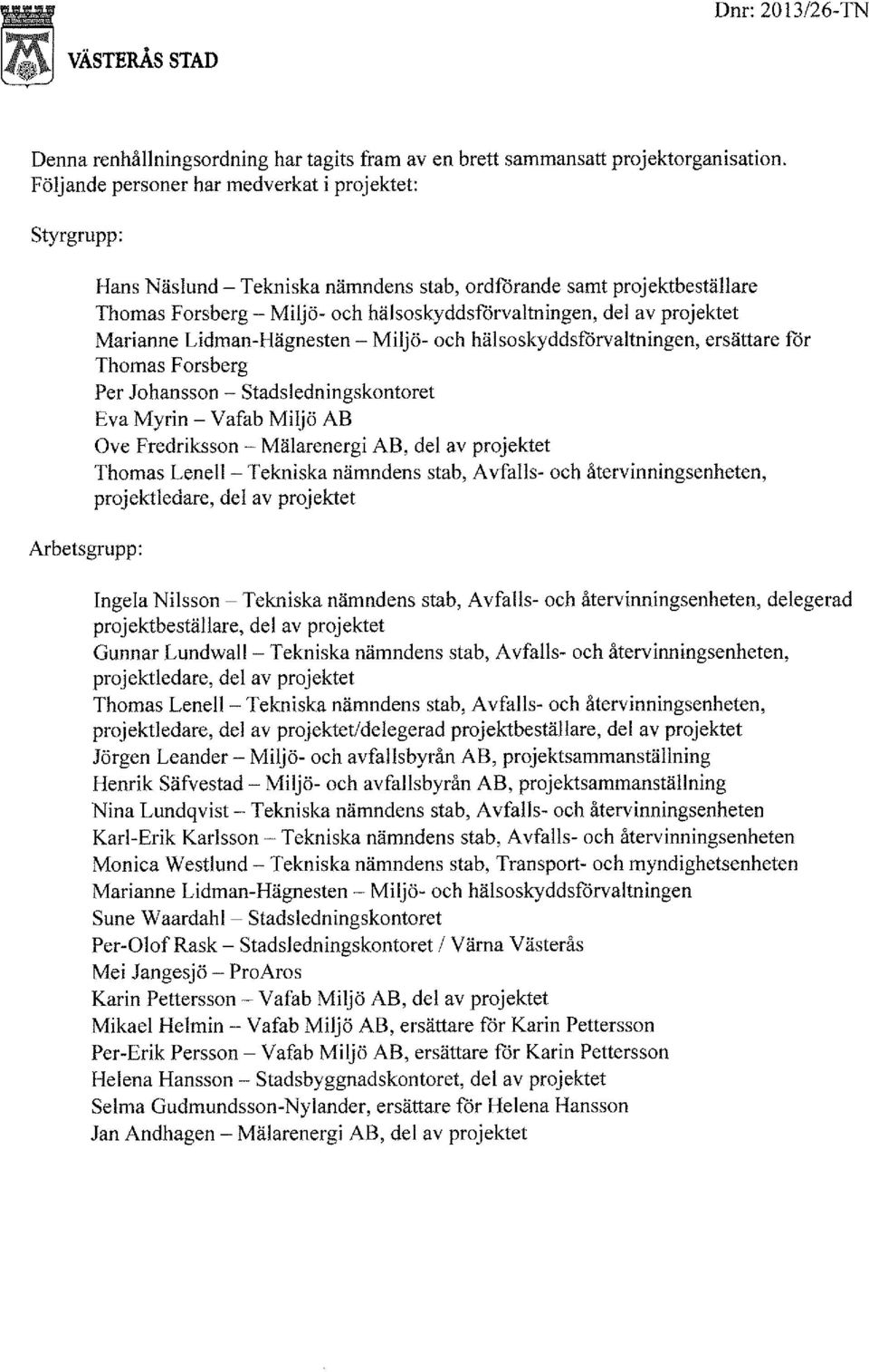 del av projektet Marianne Lidman-Hägnesten - Miljö- och hälsoskyddsförvaltningen, ersättare för Thomas Forsberg Per Johansson - Stadsledningskontoret Eva Myrin - Vafab Miljö AB Ove Fredriksson -