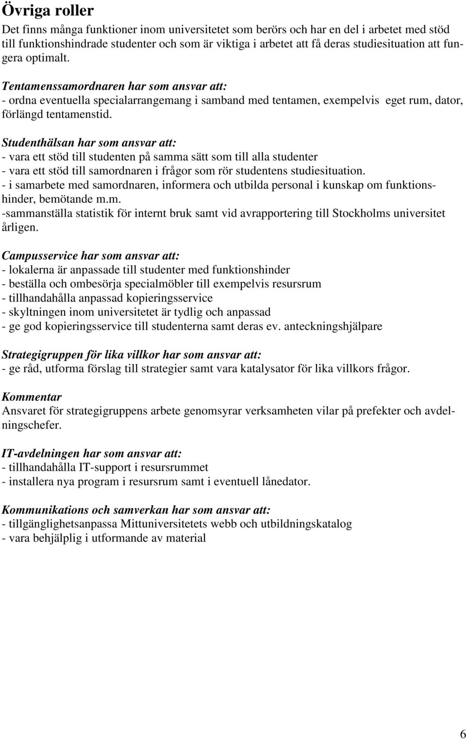 Studenthälsan har som ansvar att: - vara ett stöd till studenten på samma sätt som till alla studenter - vara ett stöd till samordnaren i frågor som rör studentens studiesituation.