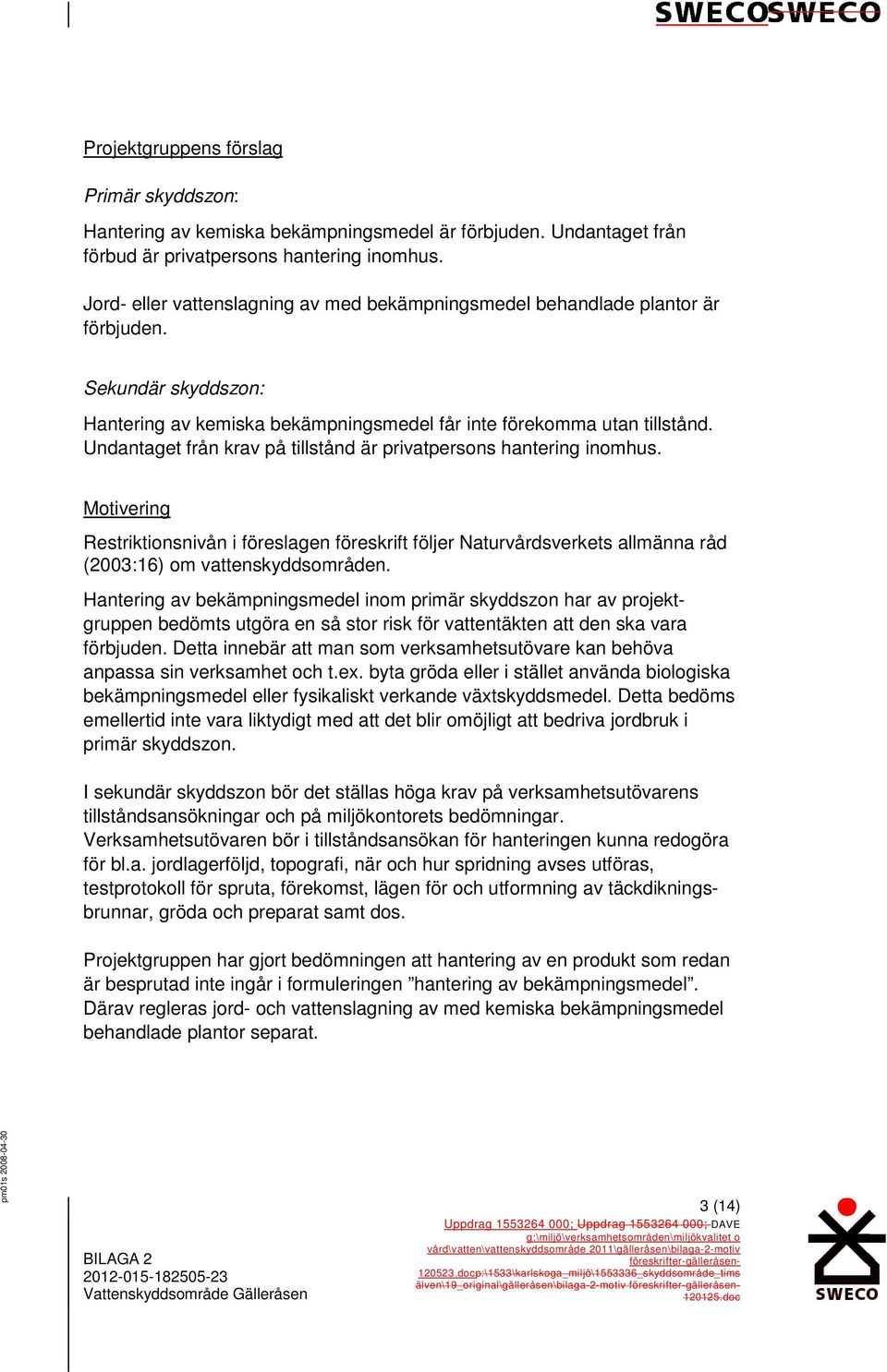 Undantaget från krav på tillstånd är privatpersons hantering inomhus. Restriktionsnivån i föreslagen föreskrift följer Naturvårdsverkets allmänna råd (2003:16) om vattenskyddsområden.
