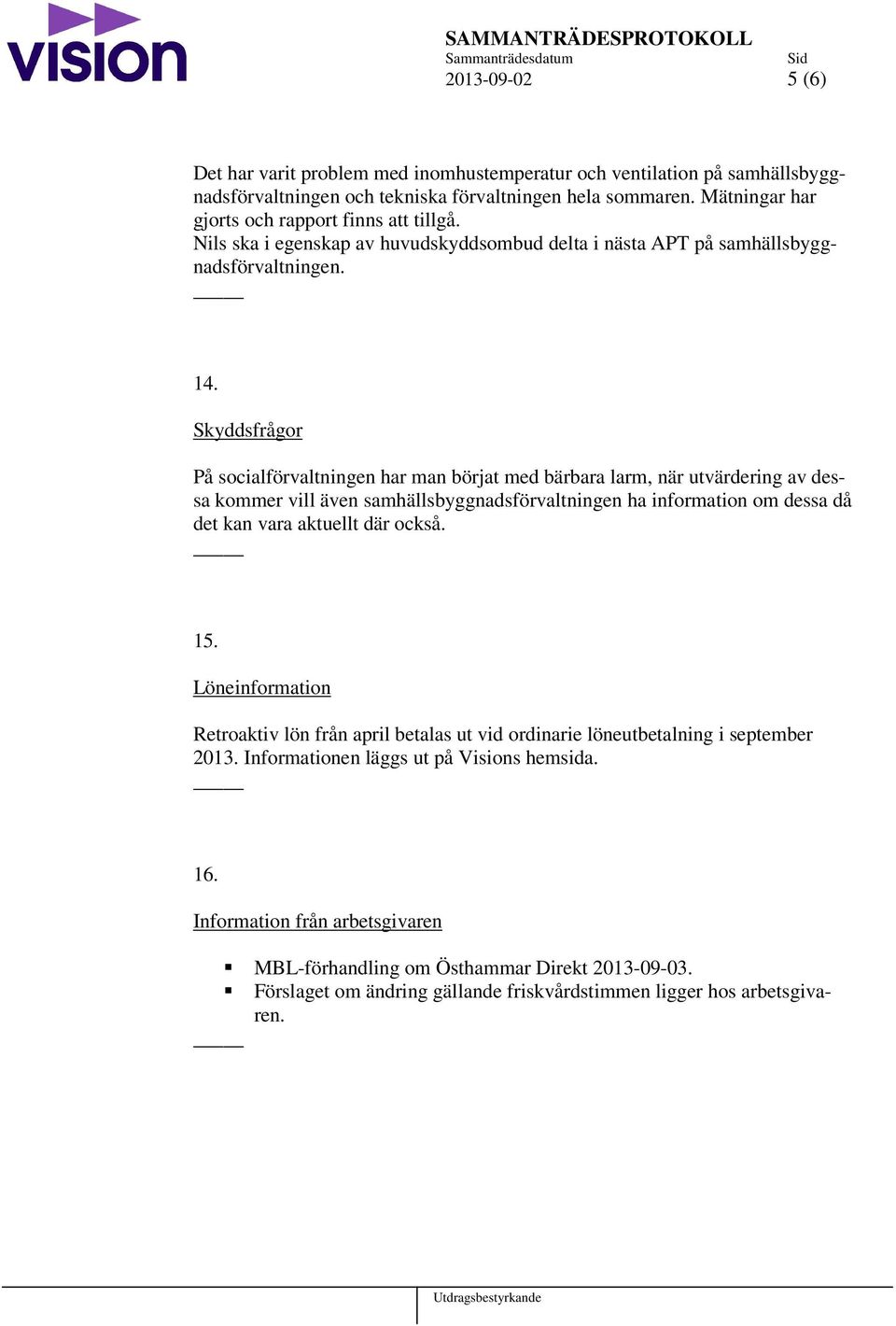 Skyddsfrågor På socialförvaltningen har man börjat med bärbara larm, när utvärdering av dessa kommer vill även samhällsbyggnadsförvaltningen ha information om dessa då det kan vara aktuellt där också.