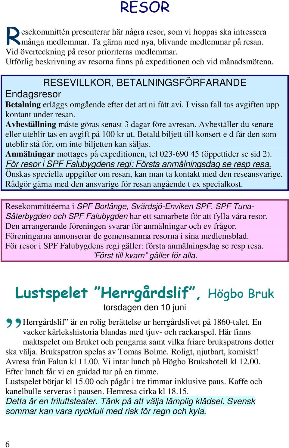 I vissa fall tas avgiften upp kontant under resan. Avbeställning måste göras senast 3 dagar före avresan. Avbeställer du senare eller uteblir tas en avgift på 100 kr ut.