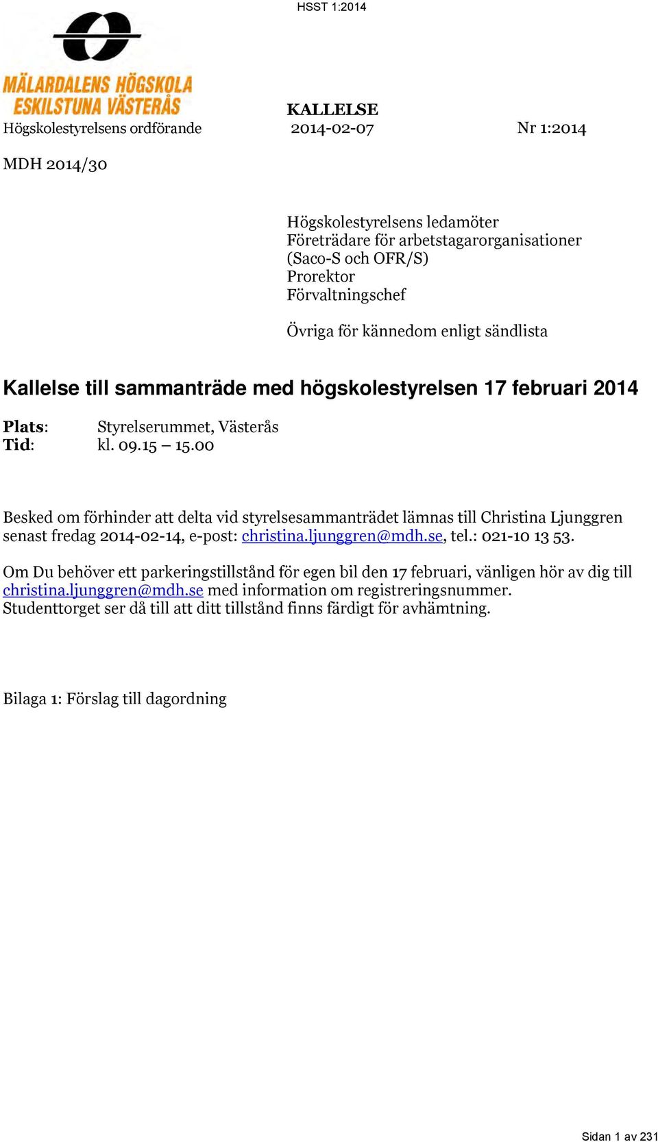 00 Besked om förhinder att delta vid styrelsesammanträdet lämnas till Christina Ljunggren senast fredag 2014-02-14, e-post: christina.ljunggren@mdh.se, tel.: 021-10 13 53.