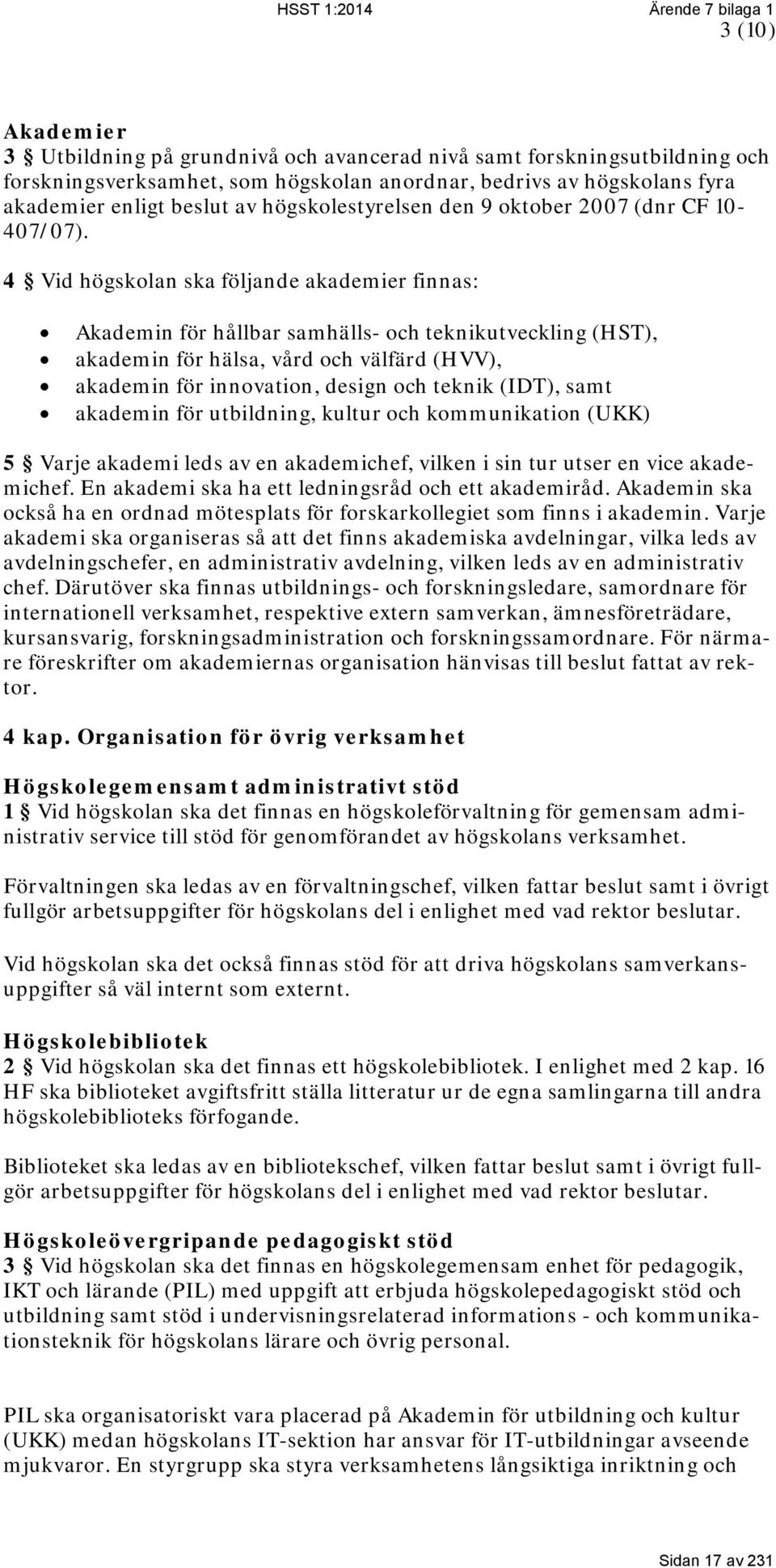 4 Vid högskolan ska följande akademier finnas: Akademin för hållbar samhälls- och teknikutveckling (HST), akademin för hälsa, vård och välfärd (HVV), akademin för innovation, design och teknik (IDT),