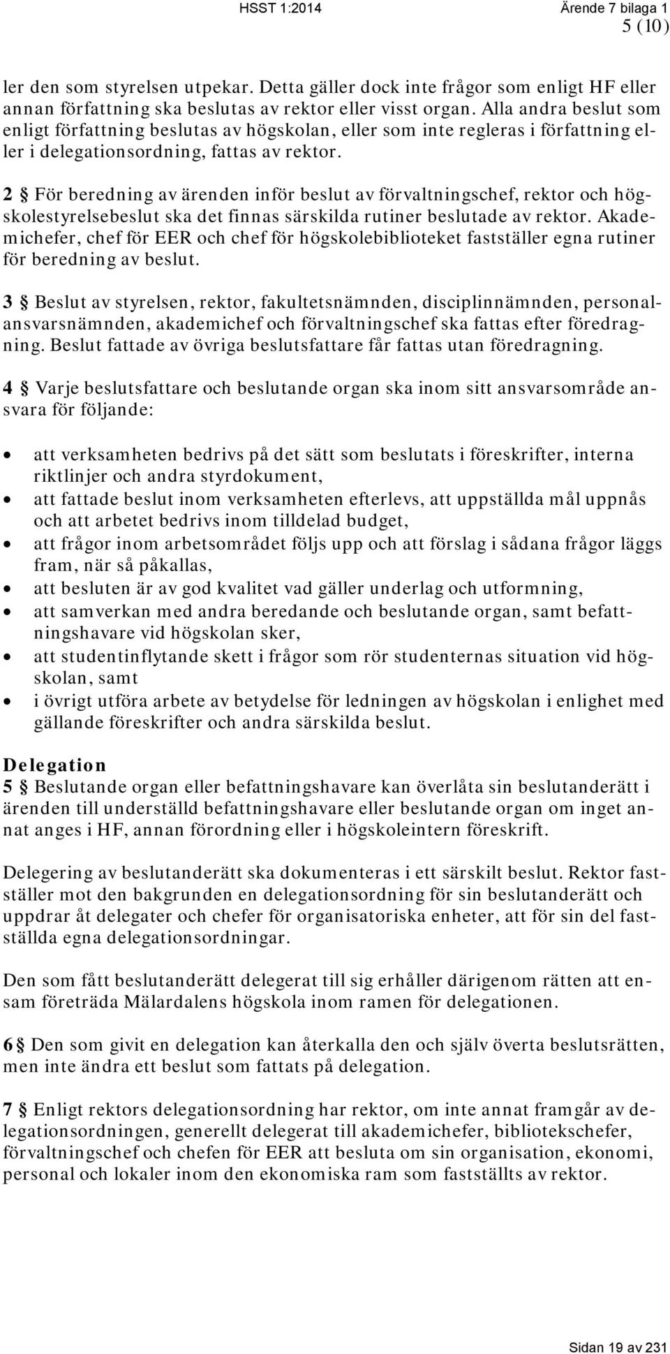 2 För beredning av ärenden inför beslut av förvaltningschef, rektor och högskolestyrelsebeslut ska det finnas särskilda rutiner beslutade av rektor.