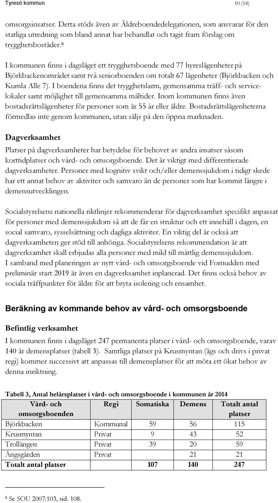 I boendena finns det trygghetslarm, gemensamma träff- och servicelokaler samt möjlighet till gemensamma måltider. Inom kommunen finns även bostadsrättslägenheter för personer som är 55 år eller äldre.