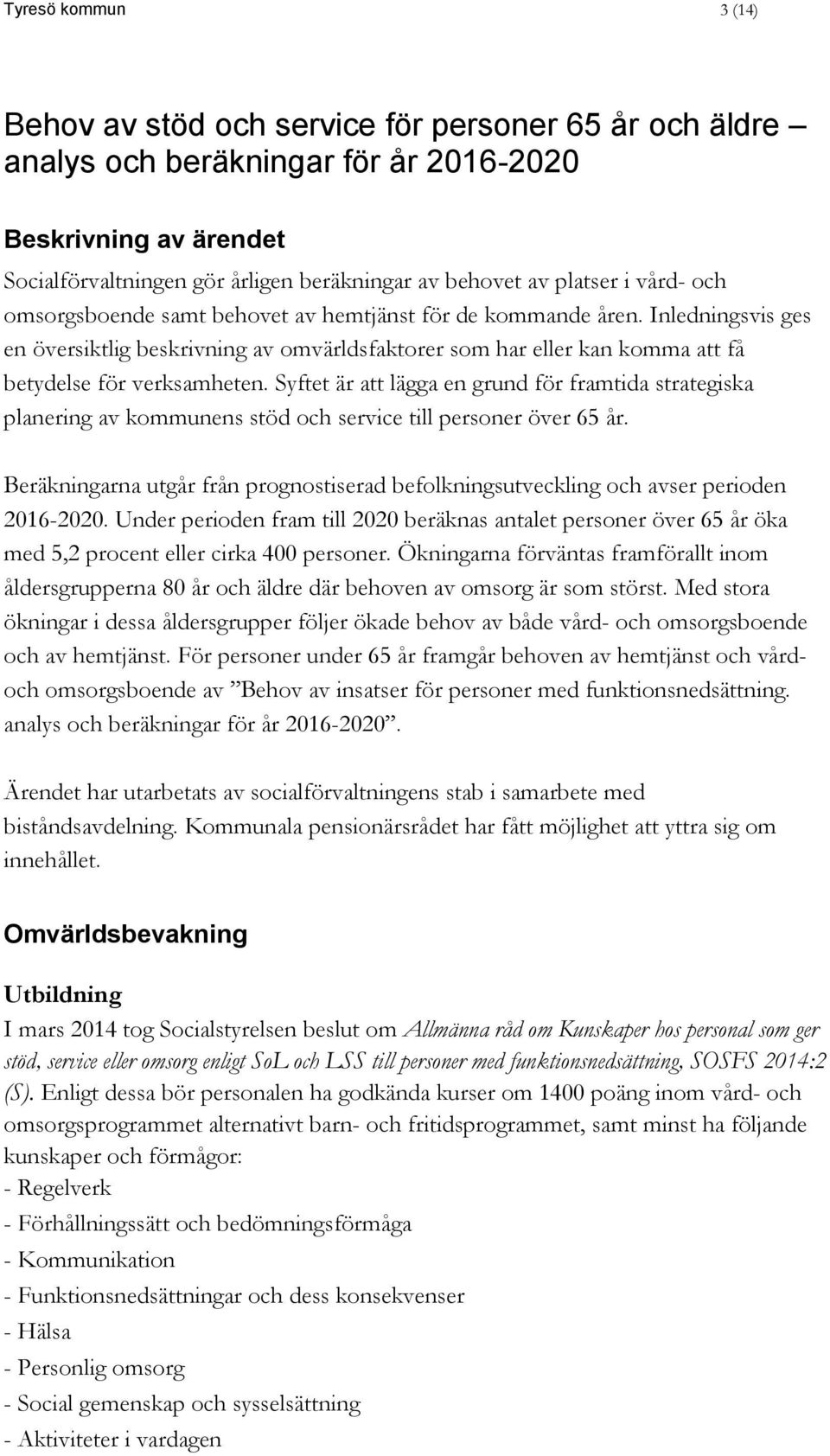 Inledningsvis ges en översiktlig beskrivning av omvärldsfaktorer som har eller kan komma att få betydelse för verksamheten.