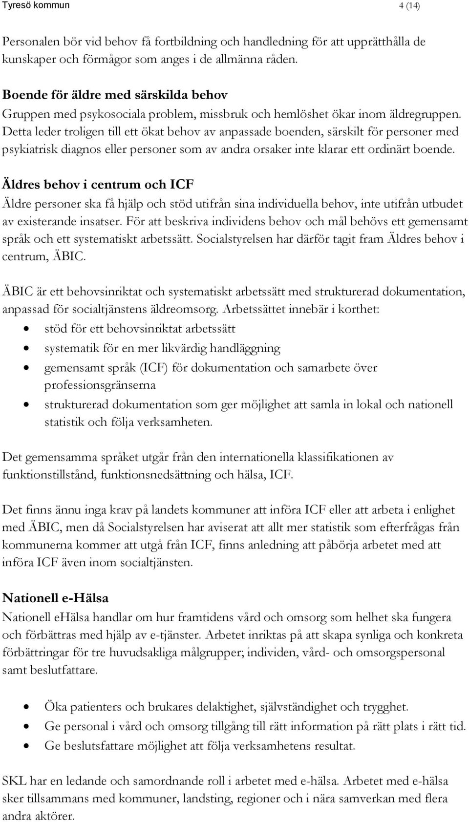 Detta leder troligen till ett ökat behov av anpassade boenden, särskilt för personer med psykiatrisk diagnos eller personer som av andra orsaker inte klarar ett ordinärt boende.
