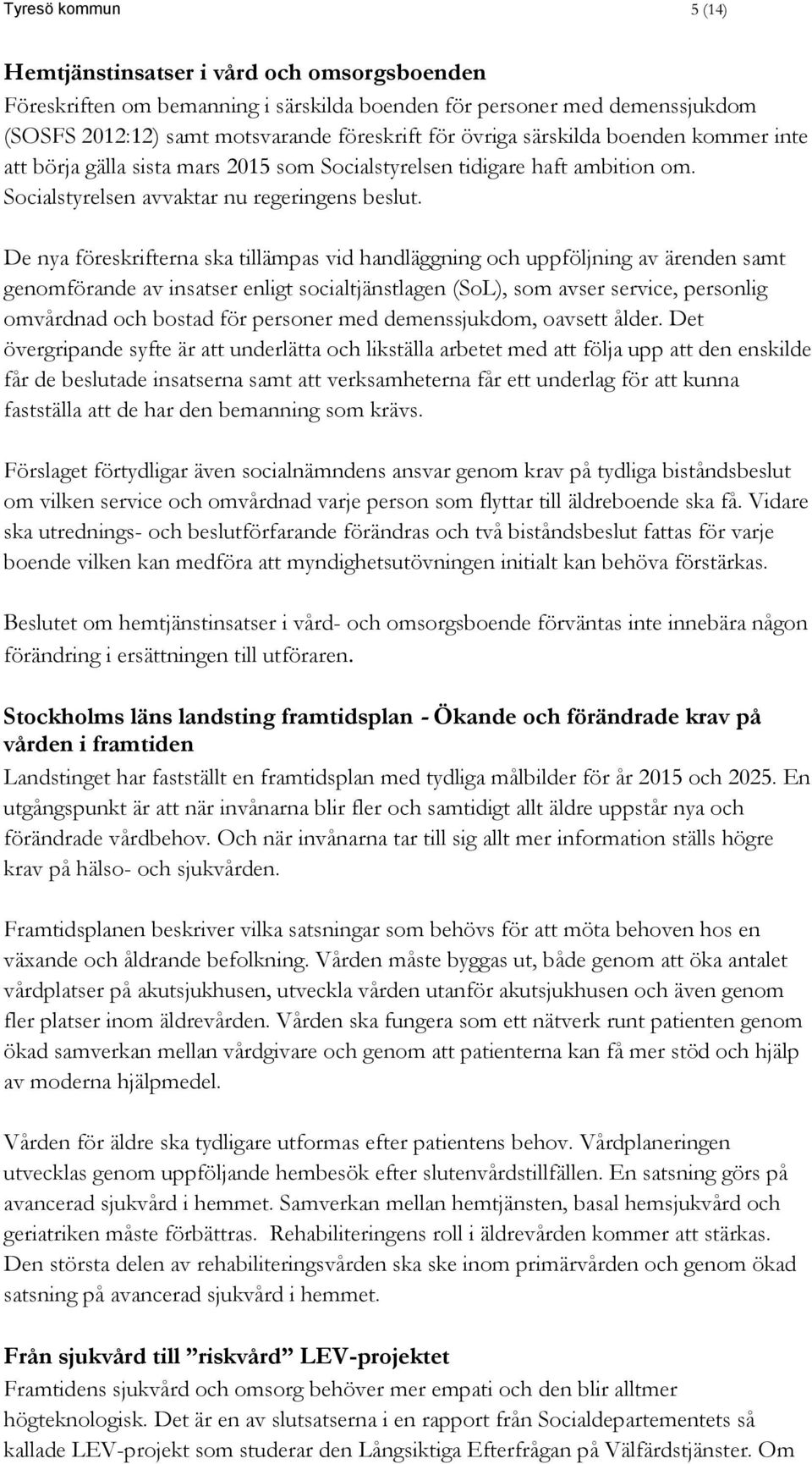 De nya föreskrifterna ska tillämpas vid handläggning och uppföljning av ärenden samt genomförande av insatser enligt socialtjänstlagen (SoL), som avser service, personlig omvårdnad och bostad för