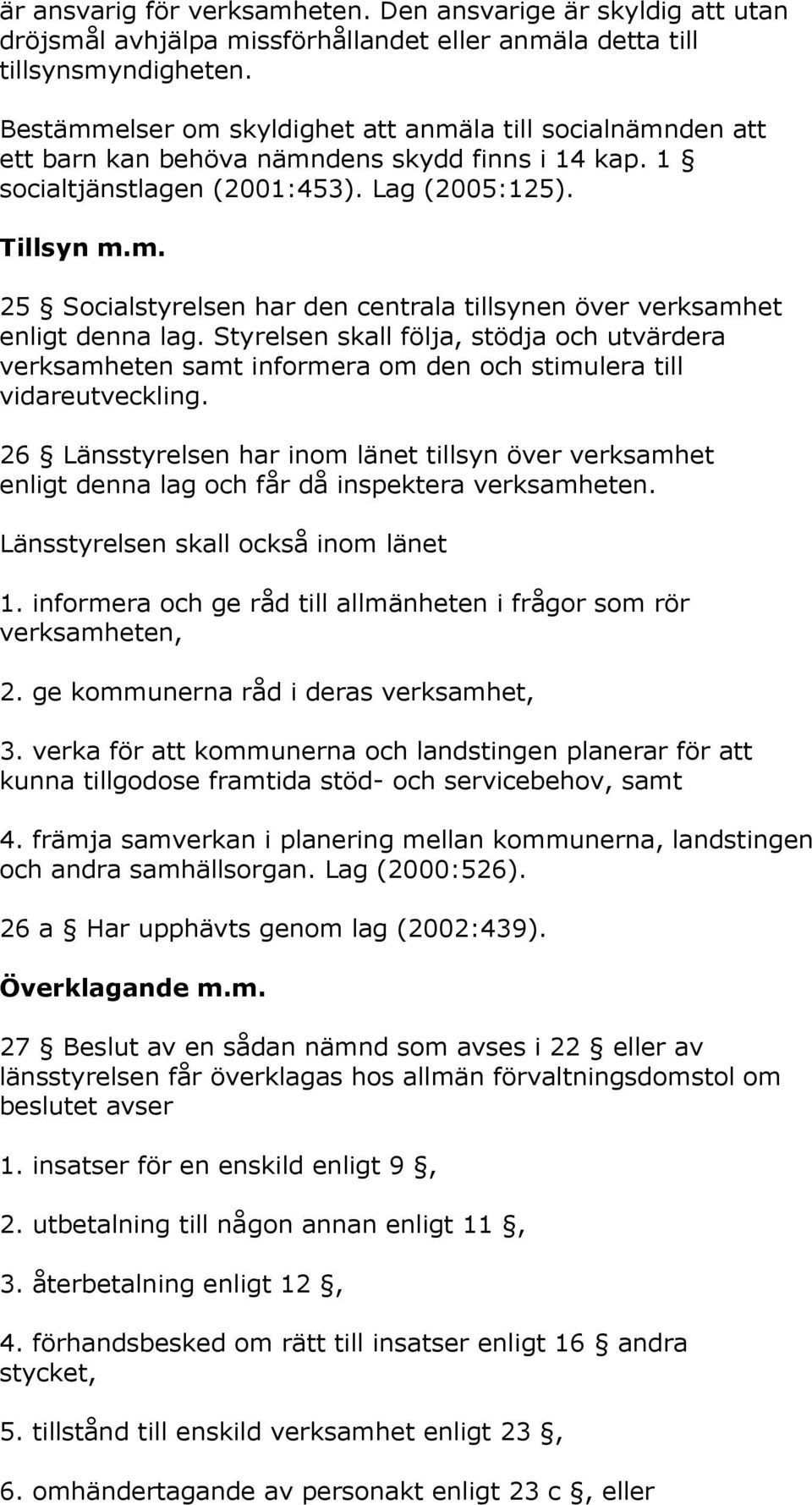 Styrelsen skall följa, stödja och utvärdera verksamheten samt informera om den och stimulera till vidareutveckling.