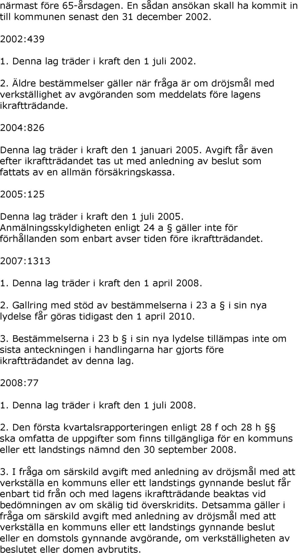 2004:826 Denna lag träder i kraft den 1 januari 2005. Avgift får även efter ikraftträdandet tas ut med anledning av beslut som fattats av en allmän försäkringskassa.