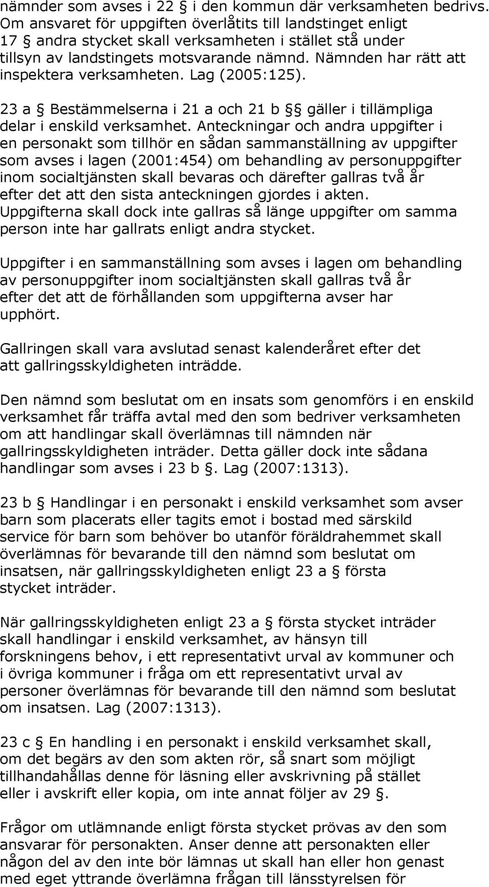 Nämnden har rätt att inspektera verksamheten. Lag (2005:125). 23 a Bestämmelserna i 21 a och 21 b gäller i tillämpliga delar i enskild verksamhet.