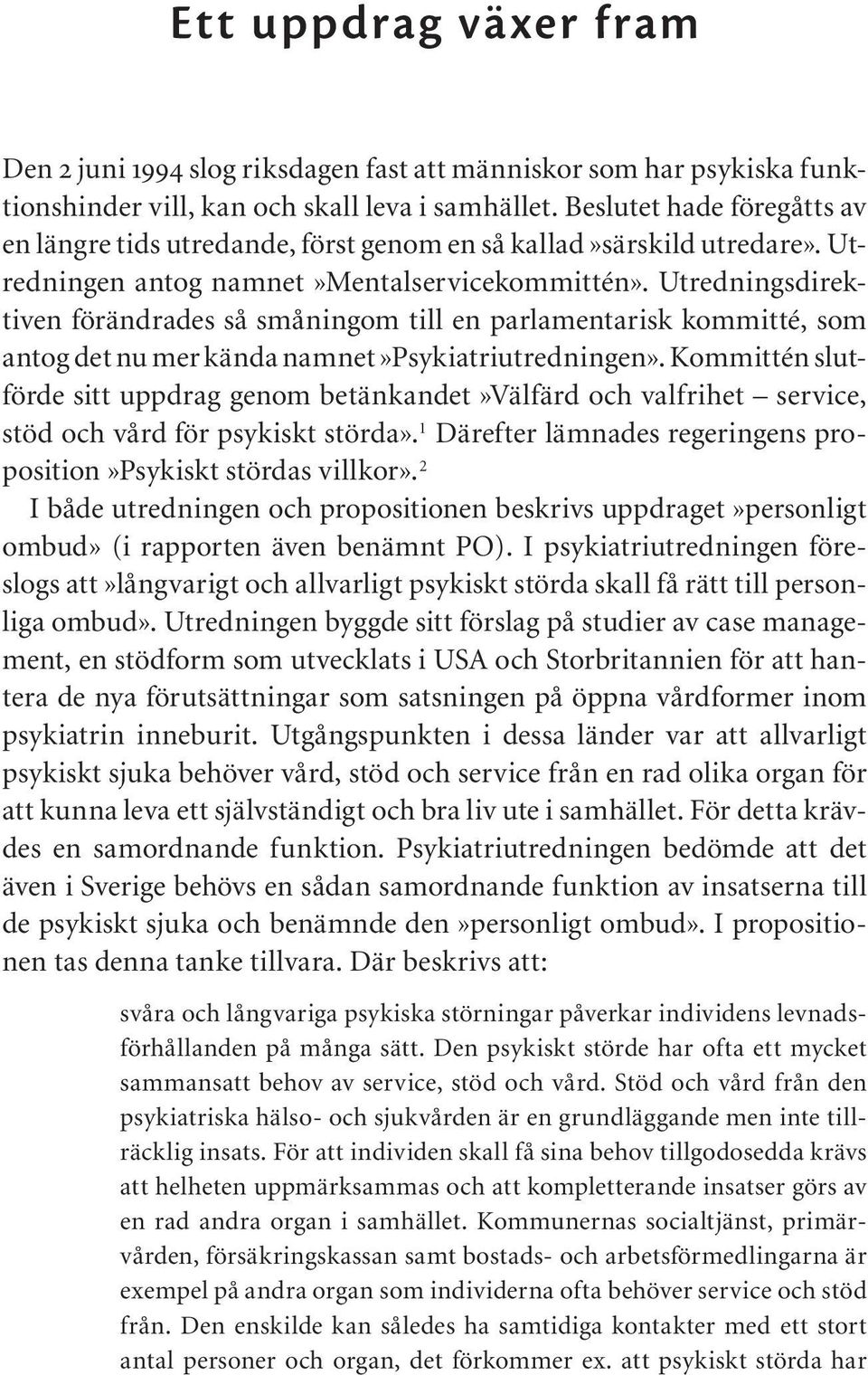 Utredningsdirektiven förändrades så småningom till en parlamentarisk kommitté, som antog det nu mer kända namnet»psykiatriutredningen».