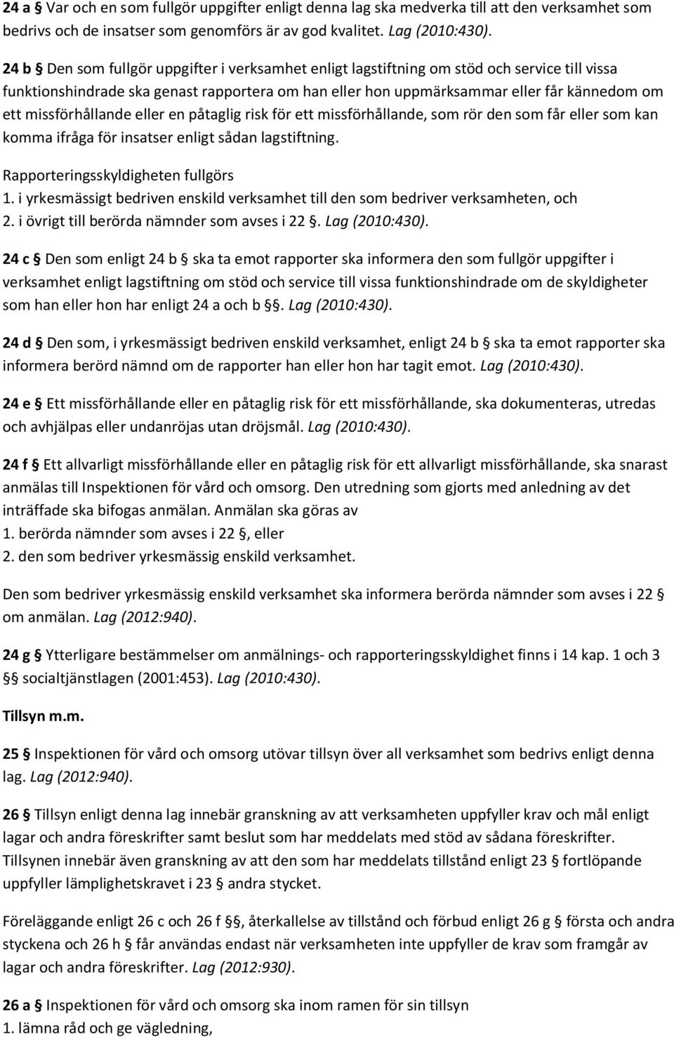 missförhållande eller en påtaglig risk för ett missförhållande, som rör den som får eller som kan komma ifråga för insatser enligt sådan lagstiftning. Rapporteringsskyldigheten fullgörs 1.