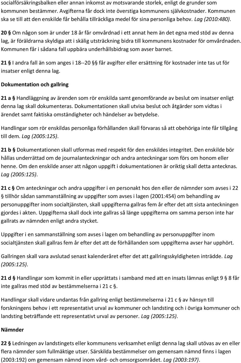 20 Om någon som är under 18 år får omvårdnad i ett annat hem än det egna med stöd av denna lag, är föräldrarna skyldiga att i skälig utsträckning bidra till kommunens kostnader för omvårdnaden.