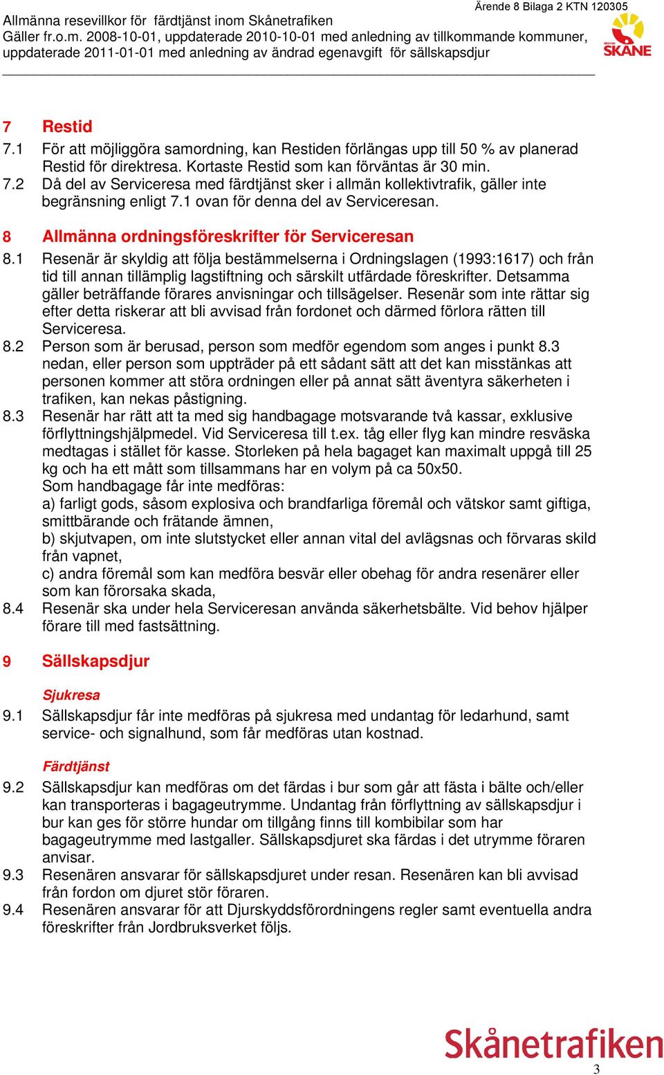 1 Resenär är skyldig att följa bestämmelserna i Ordningslagen (1993:1617) och från tid till annan tillämplig lagstiftning och särskilt utfärdade föreskrifter.