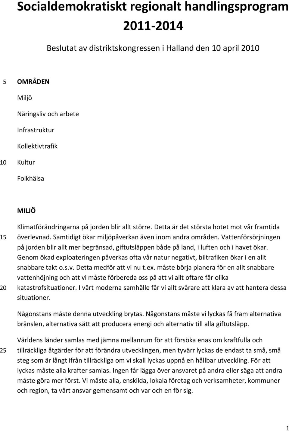 Vattenförsörjningen på jorden blir allt mer begränsad, giftutsläppen både på land, i luften och i havet ökar.