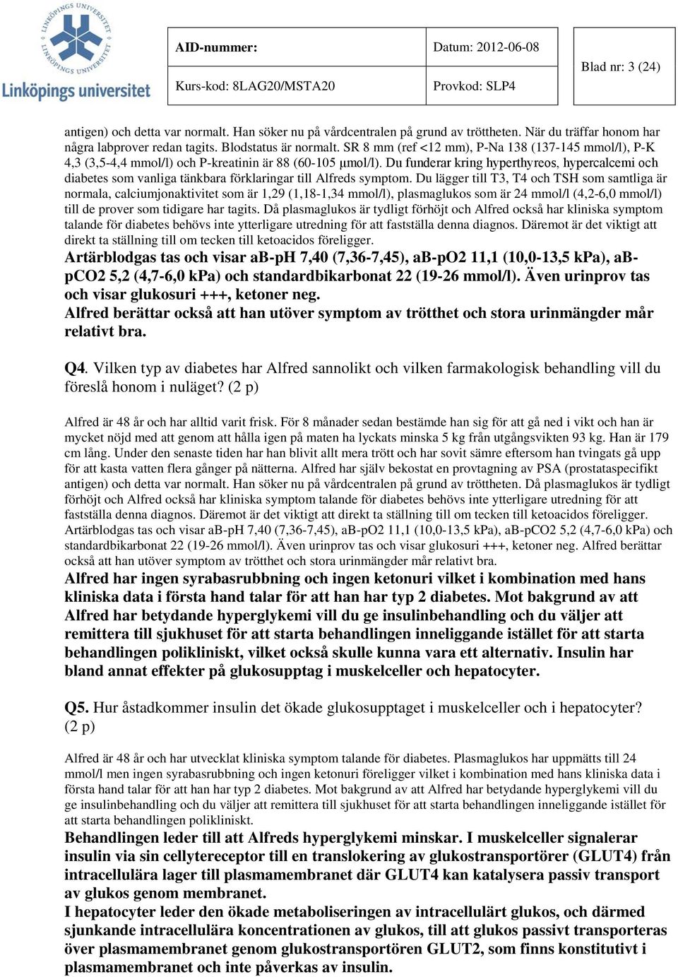Du funderar kring hyperthyreos, hypercalcemi och diabetes som vanliga tänkbara förklaringar till Alfreds symptom.
