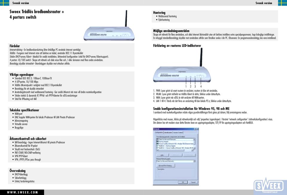 Observera: En programvarubrandvägg ska vara installerad. Fördelar Internet-delning - En bredbandsanslutning låter åtskilliga PC använda Internet samtidigt.