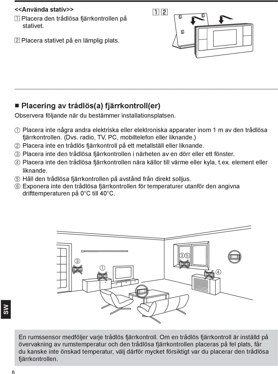 Placera inte några andra elektriska eller elektroniska apparater inom 1 m av den trådlösa fjärrkontrollen. (Dvs. radio, TV, PC, mobiltelefon eller liknande.