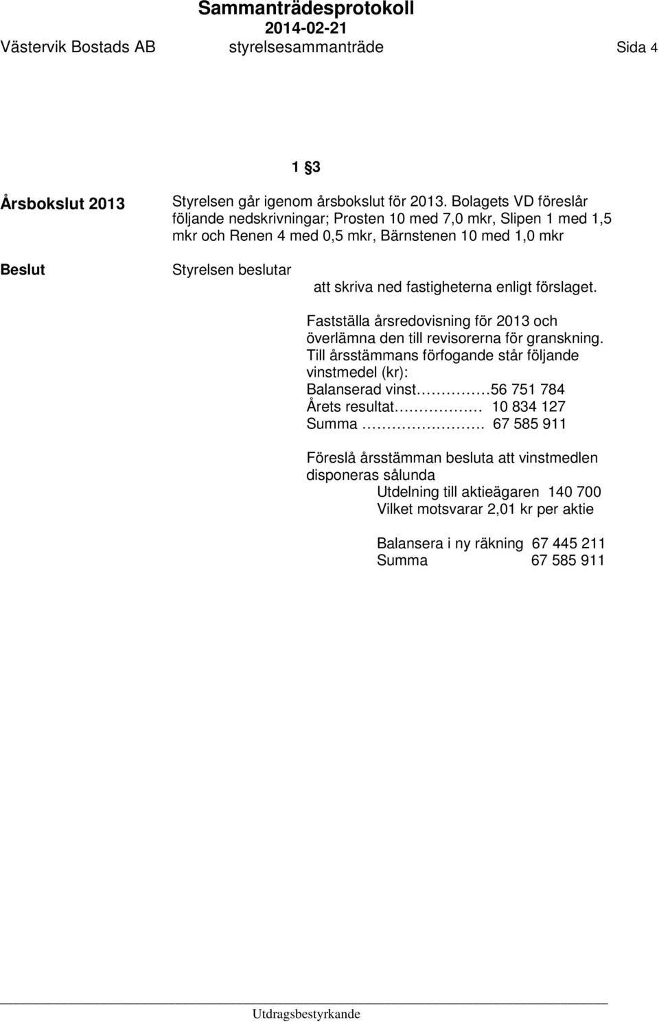 enligt förslaget. Fastställa årsredovisning för 2013 och överlämna den till revisorerna för granskning.