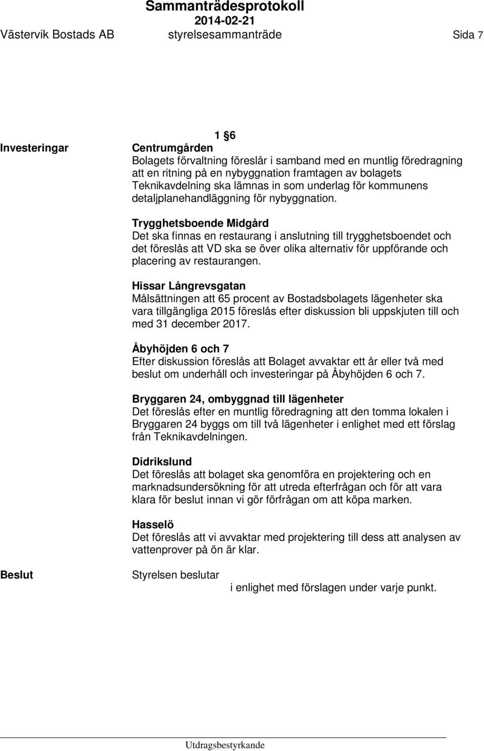 Trygghetsboende Midgård Det ska finnas en restaurang i anslutning till trygghetsboendet och det föreslås att VD ska se över olika alternativ för uppförande och placering av restaurangen.