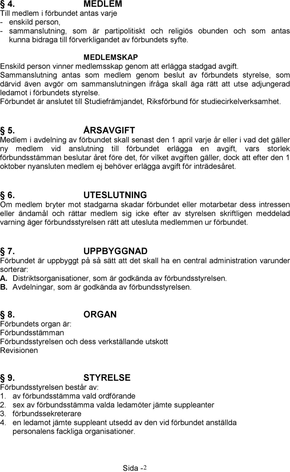 Sammanslutning antas som medlem genom beslut av förbundets styrelse, som därvid även avgör om sammanslutningen ifråga skall äga rätt att utse adjungerad ledamot i förbundets styrelse.