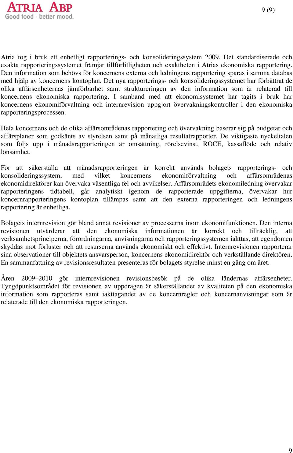 Den information som behövs för koncernens externa och ledningens rapportering sparas i samma databas med hjälp av koncernens kontoplan.