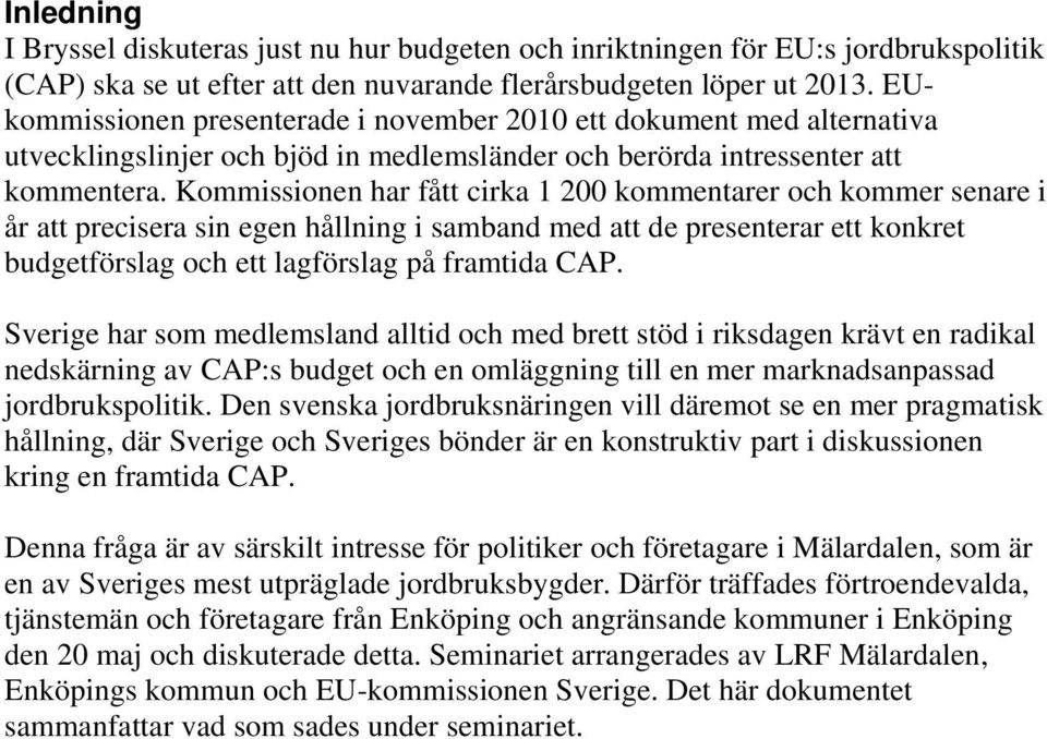 Kommissionen har fått cirka 1 200 kommentarer och kommer senare i år att precisera sin egen hållning i samband med att de presenterar ett konkret budgetförslag och ett lagförslag på framtida CAP.
