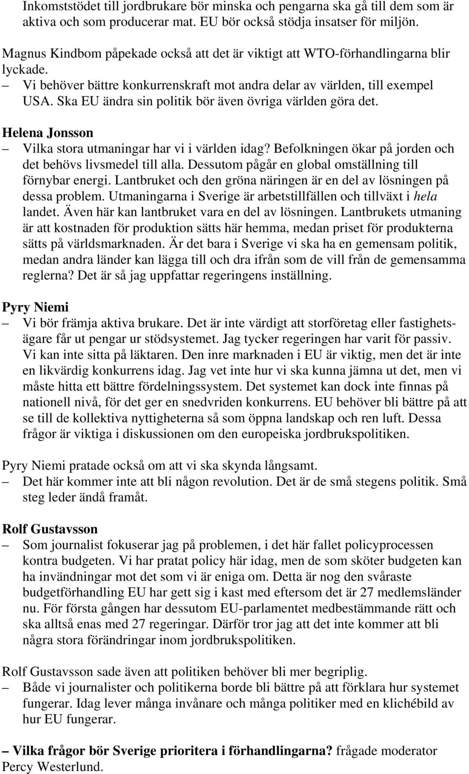 Ska EU ändra sin politik bör även övriga världen göra det. Vilka stora utmaningar har vi i världen idag? Befolkningen ökar på jorden och det behövs livsmedel till alla.